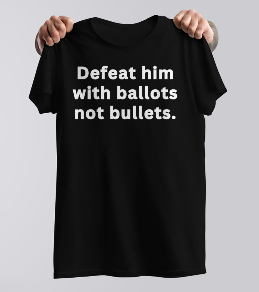 Defeat Him With Ballots Not Bullets T-Shirt