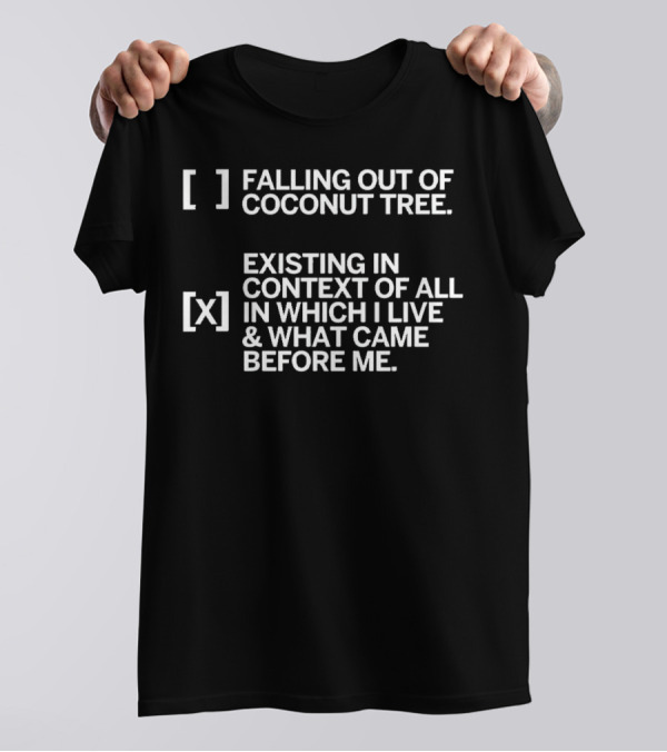 Falling Out Of Coconut Tree Existing In Context Of All In Which I Live And What Came Before Me T-Shirt