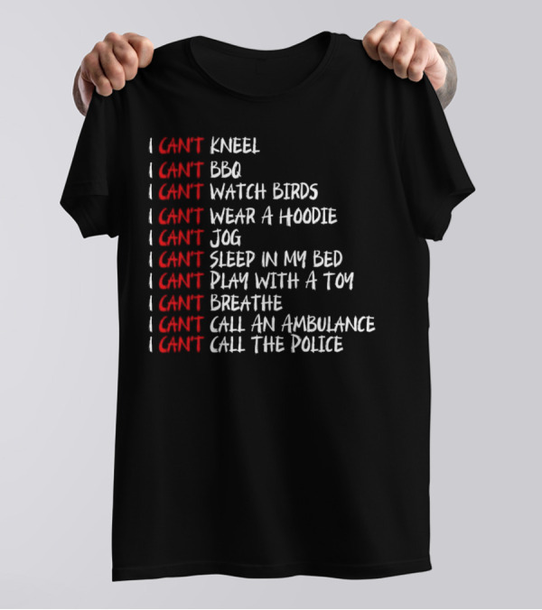 I Can't Kneel BBQ Watch Birds Wear A Hoodie Jog Sleep Play Breathe Call An Ambulance Call The Police T-Shirt