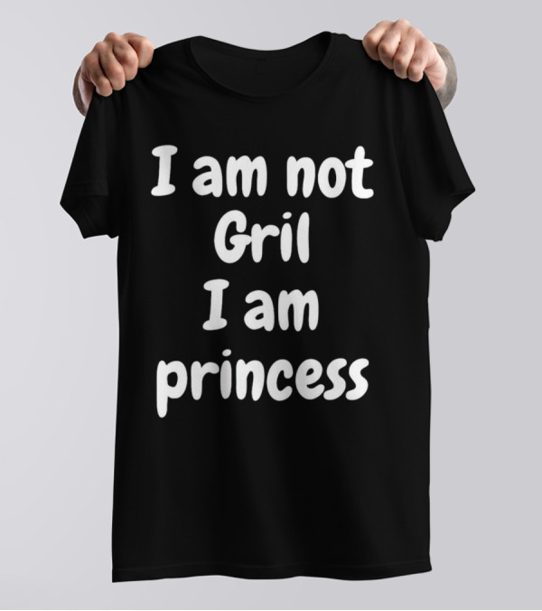 I Am Not Gril I Am Princess T-Shirt