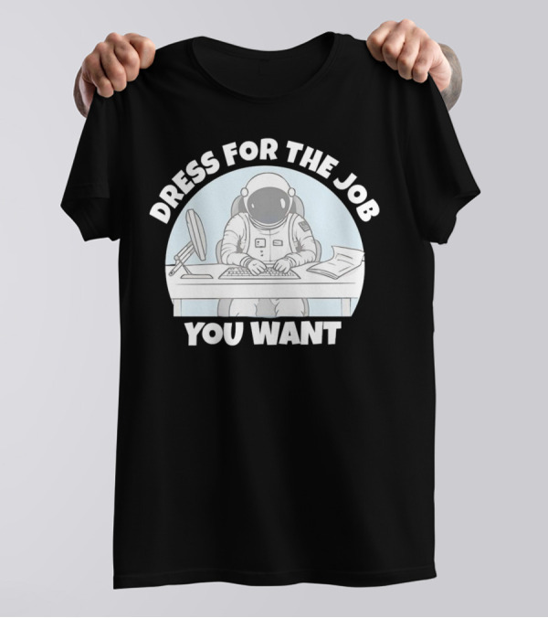 Dress For The Job You Want Astronaut Office Worker T-Shirt