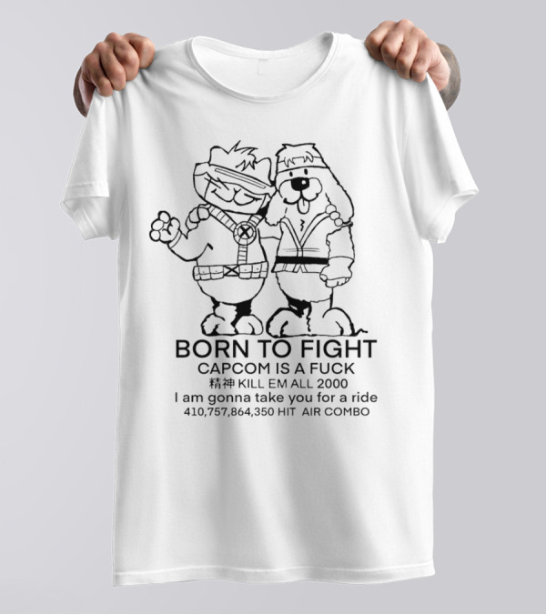 BORN TO FIGHT CAPCOM IS A FCK KILL EM ALL 2000 I Am Gonna Take You For A Ride 410,757,864,350 HIT AIR COMBO T-Shirt