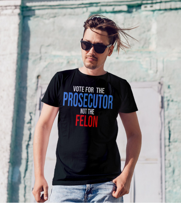 Vote For The Prosecutor Not The Felon Political T-Shirt