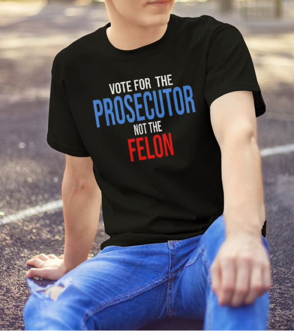 Vote For The Prosecutor Not The Felon Political T-Shirt