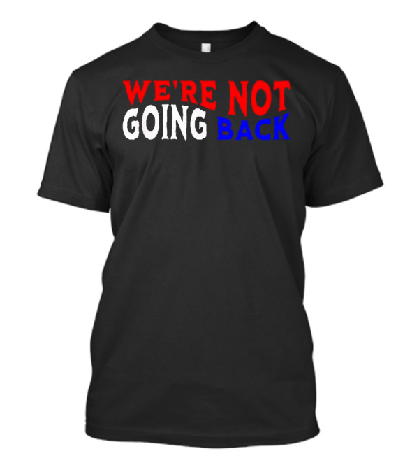 We're Not Going Back Democracy Election Vote T-Shirt
