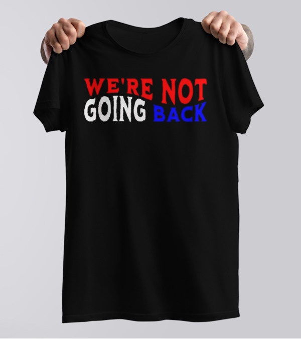We're Not Going Back Democracy Election Vote T-Shirt