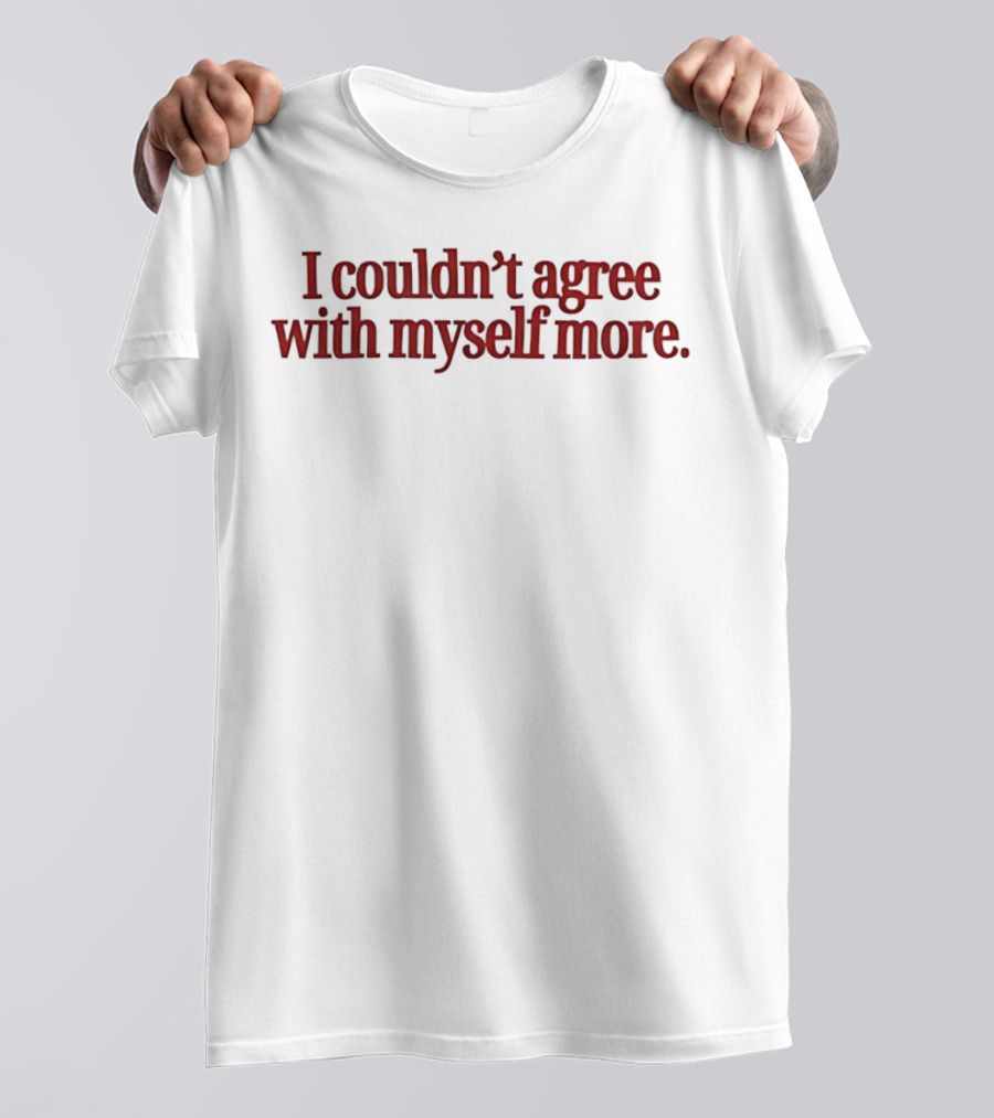 I Couldn't Agree With Myself More T-Shirt