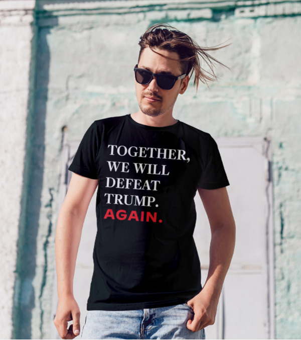 TOGETHER WE WILL DEFEAT TRUMP AGAIN T-Shirt