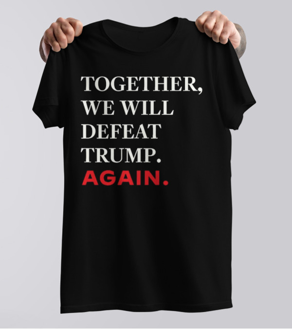 TOGETHER WE WILL DEFEAT TRUMP AGAIN T-Shirt