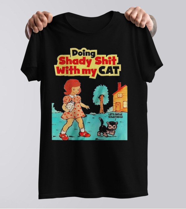 Doing Shady Shit With My Cat Let's Break Something T-Shirt