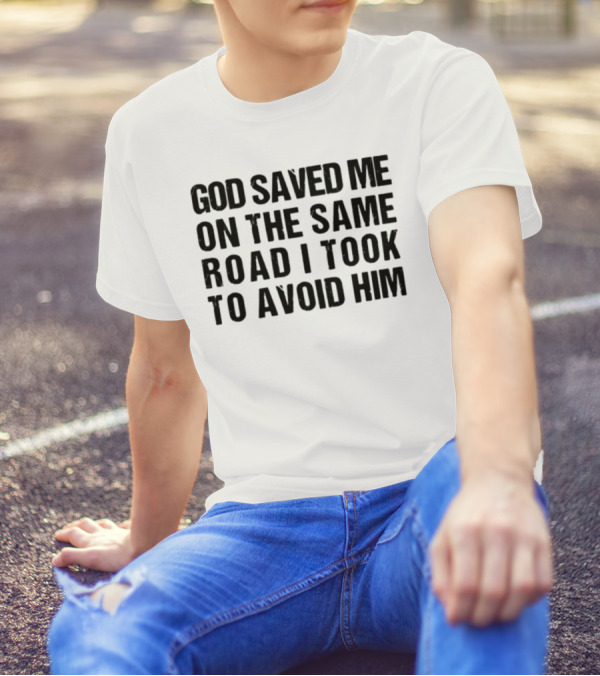 God Saved Me On The Same Road I Took To Avoid Him T-Shirt