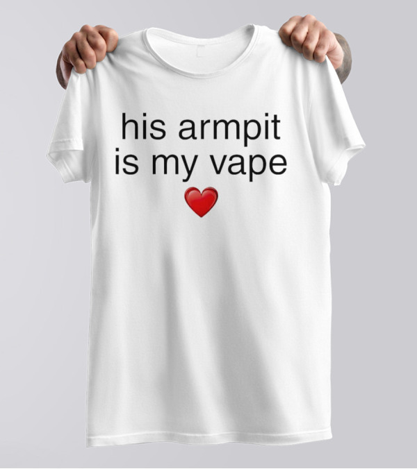 His Armpit Is My Vape Heart T-Shirt