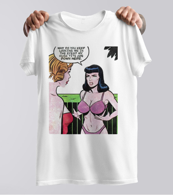 Why Do You Keep Looking Me In The Eyes My Huge Tits Are Down Here Comic T-Shirt
