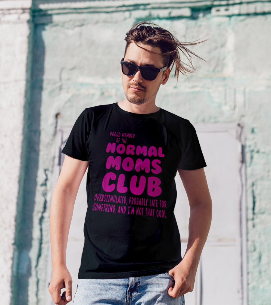 Proud Member Of The Normal Moms Club Overstimulated Probably Late For Something And I'm Not That Cool T-Shirt