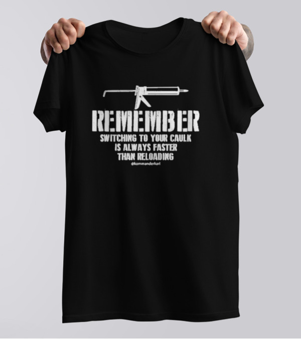 REMEMBER Switching To Your Caulk Is Always Faster Than Reloading @kommaderkarl T-Shirt