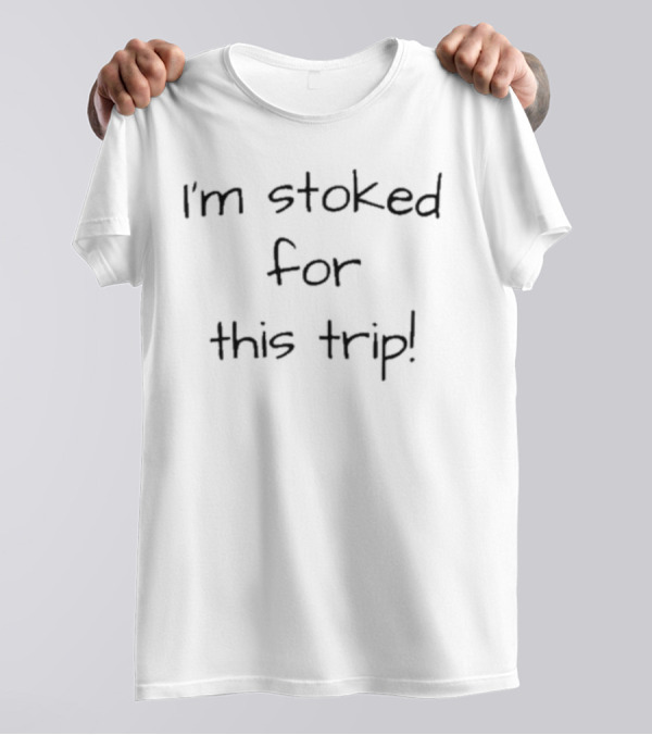 Lovedseenheard I'm Stoked For This Trip T-Shirt