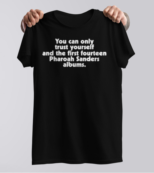 You Can Only Trust Yourself And The First Fourteen Pharoah Sanders Albums T-Shirt