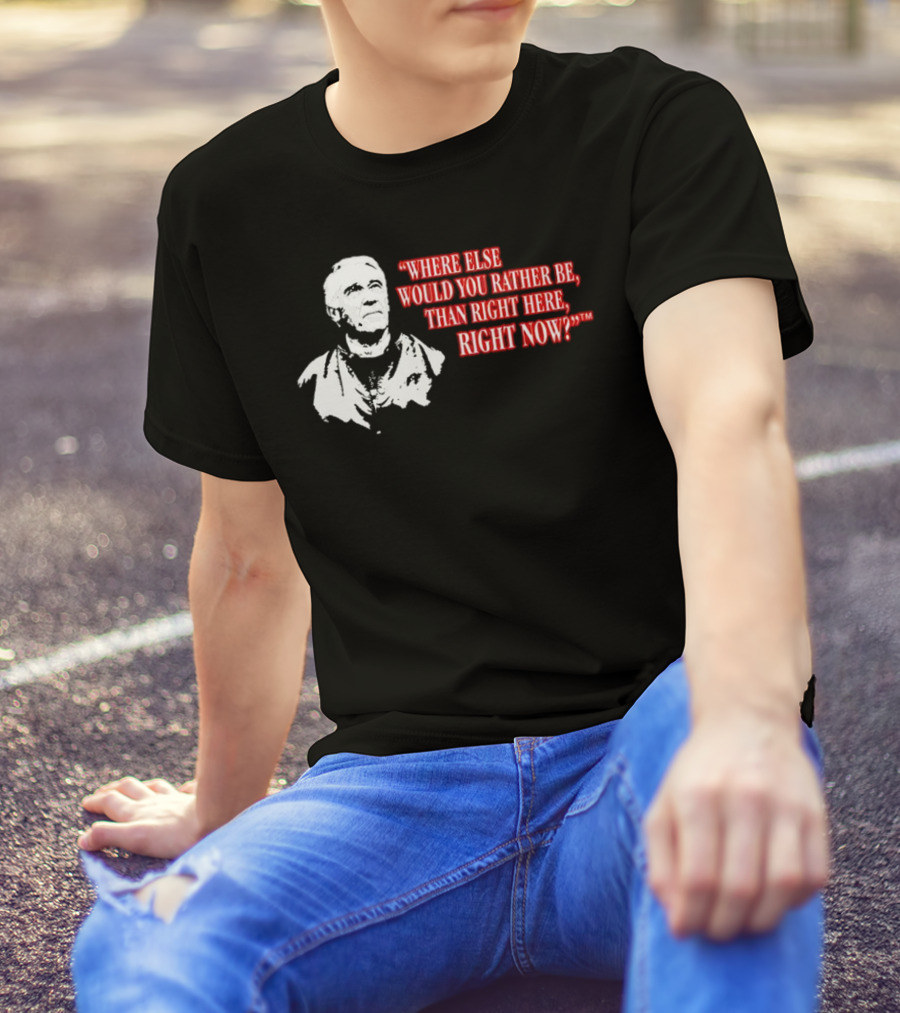 Buffalo Bills Marv Levy Quote Where Else Would You Rather Be Than Right Here Right Now T-Shirt