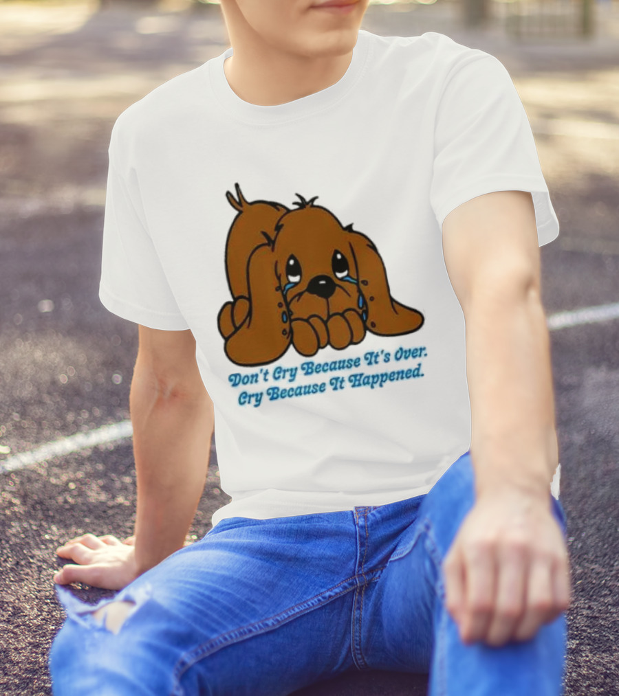 Don’t Cry Because It’s Over Cry Because It Happened Cute Crying Dog T-Shirt