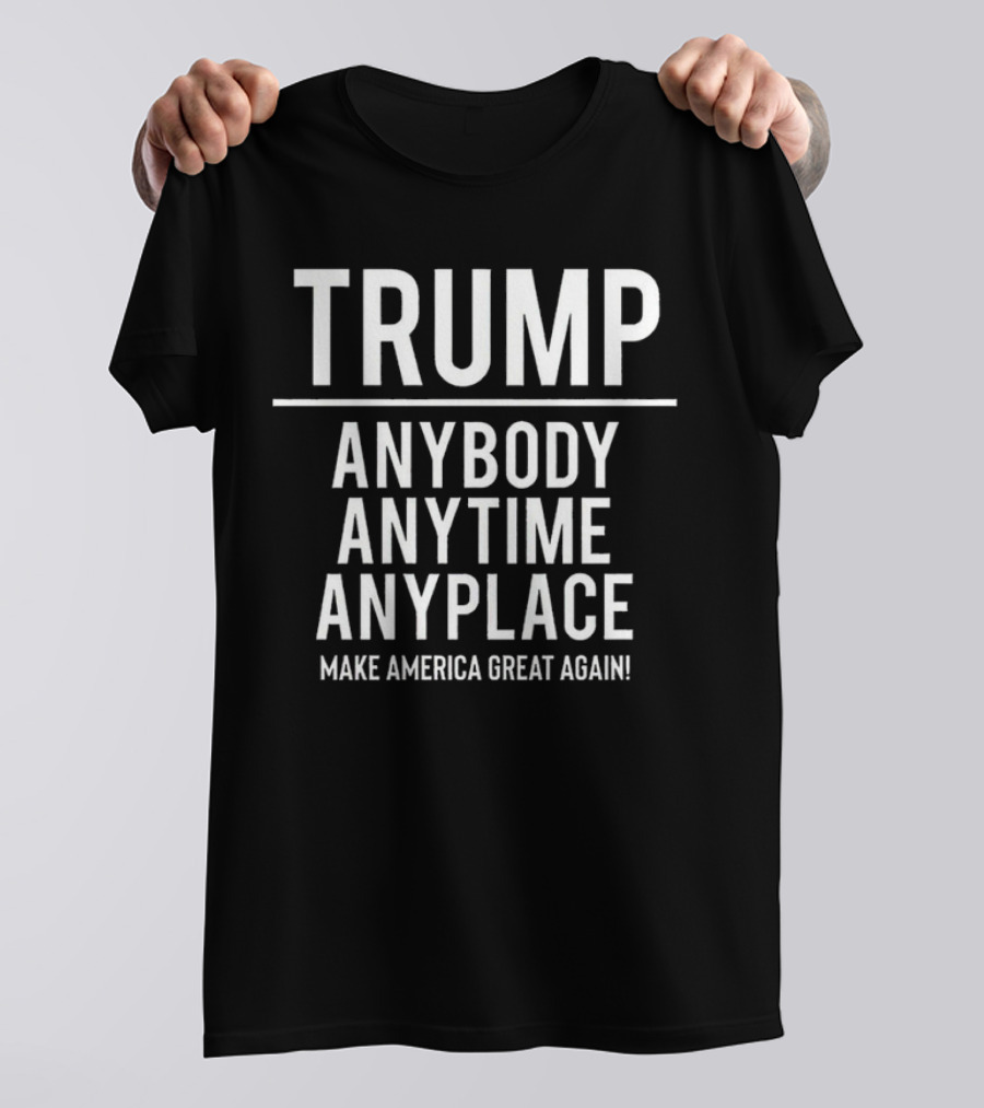 Trump Anybody Anytime Anyplace Make America Great Again T-Shirt
