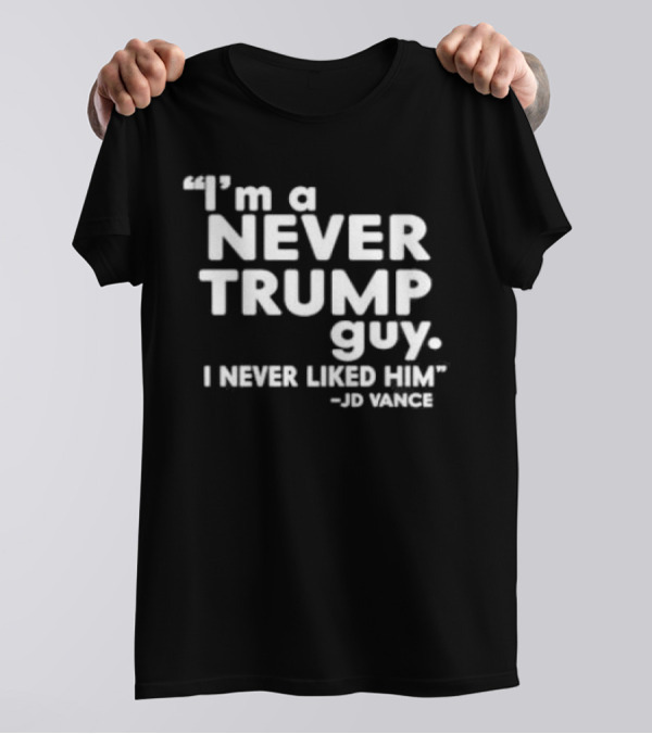“I’m A Never Trump Guy I Never Liked Him JD Vance” T-Shirt