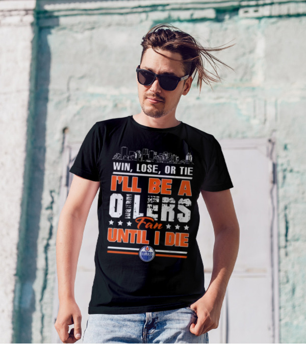 Win Lose Or Tie I'll Be A Oilers Fan Until I Die Edmonton Oilers Skyline Elements T-Shirt