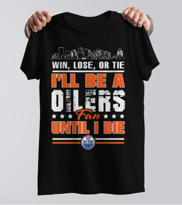 Win Lose Or Tie I'll Be A Oilers Fan Until I Die Edmonton Oilers Skyline Elements T-Shirt