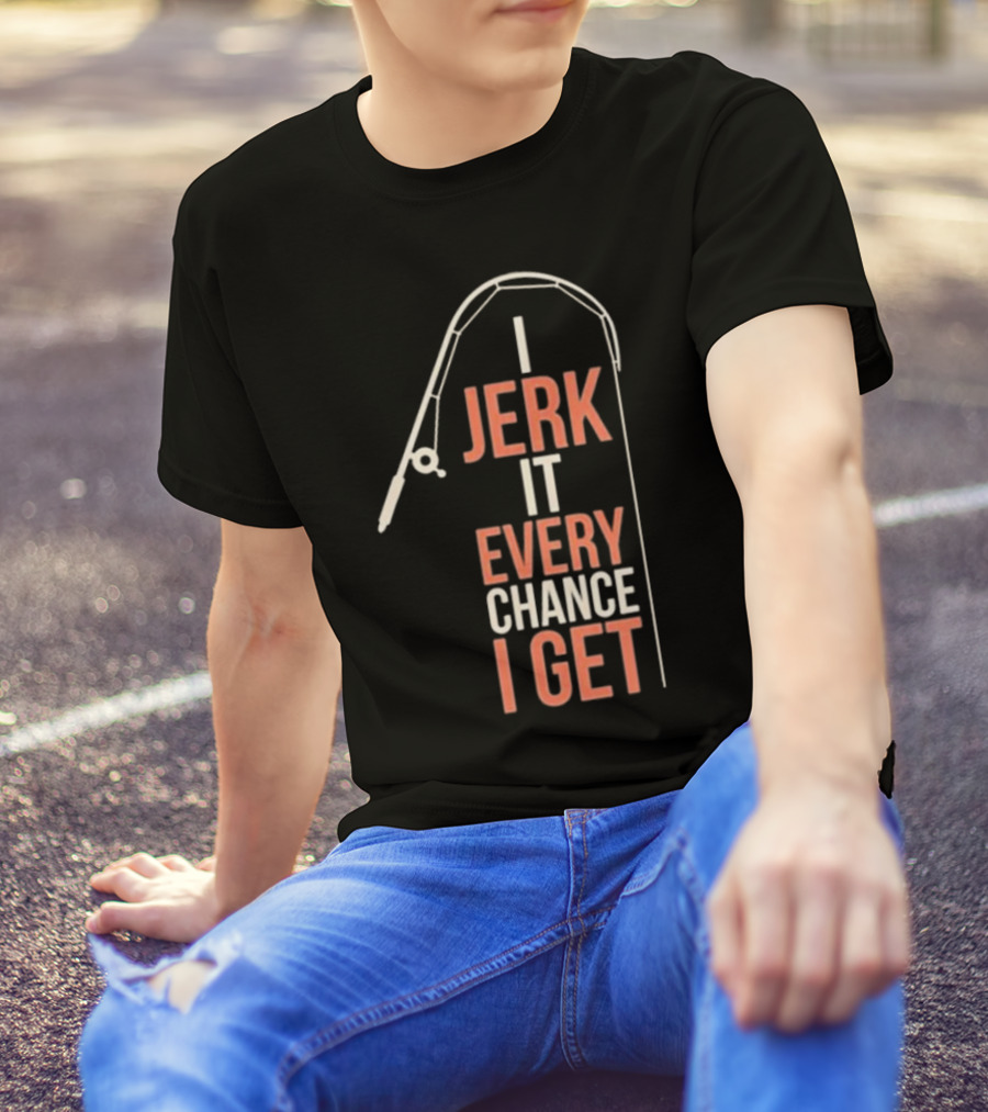 I Jerk It Every Chance I Get Fishing Rod Humorous Pun T-Shirt