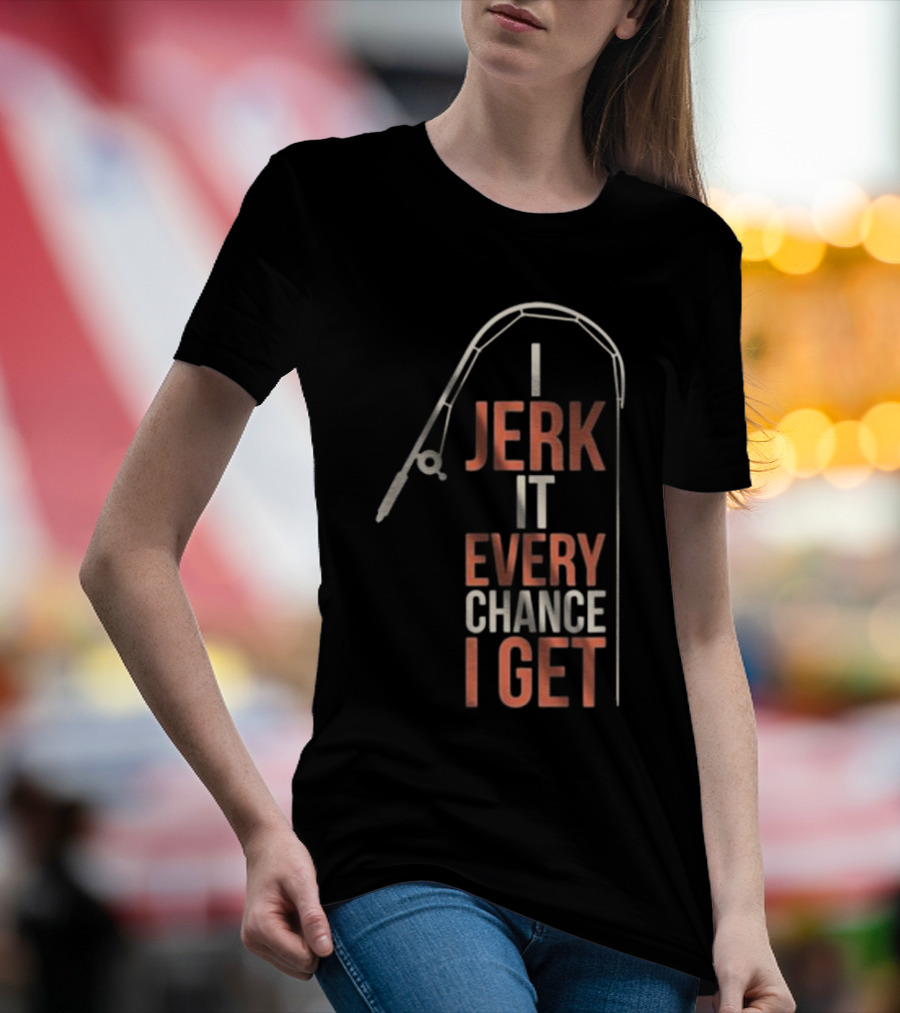 I Jerk It Every Chance I Get Fishing Rod Humorous Pun T-Shirt