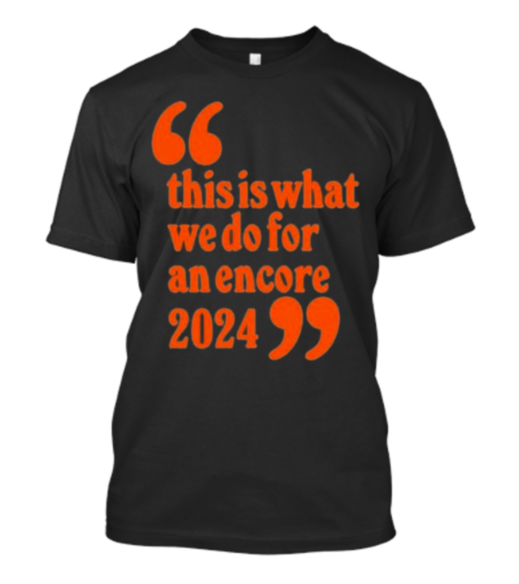 This Is What We Do For An Encore 2024 Quote Marks T-Shirt