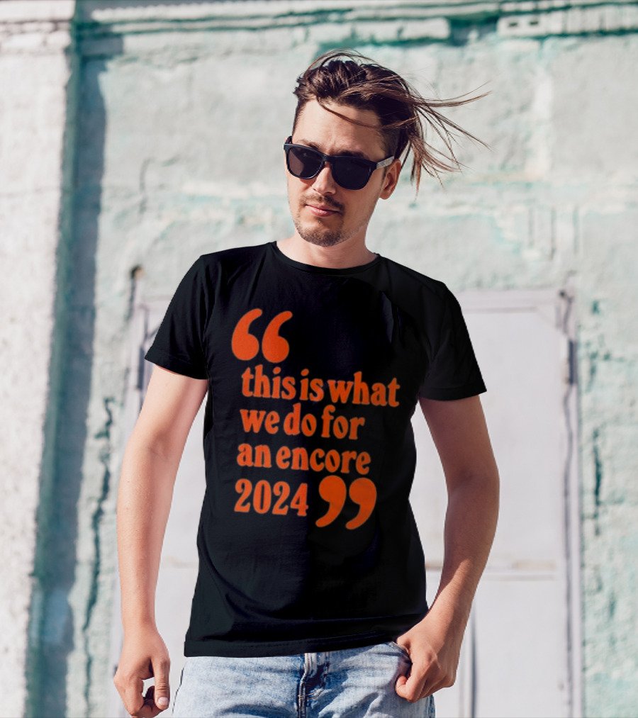 This Is What We Do For An Encore 2024 Quote Marks T-Shirt