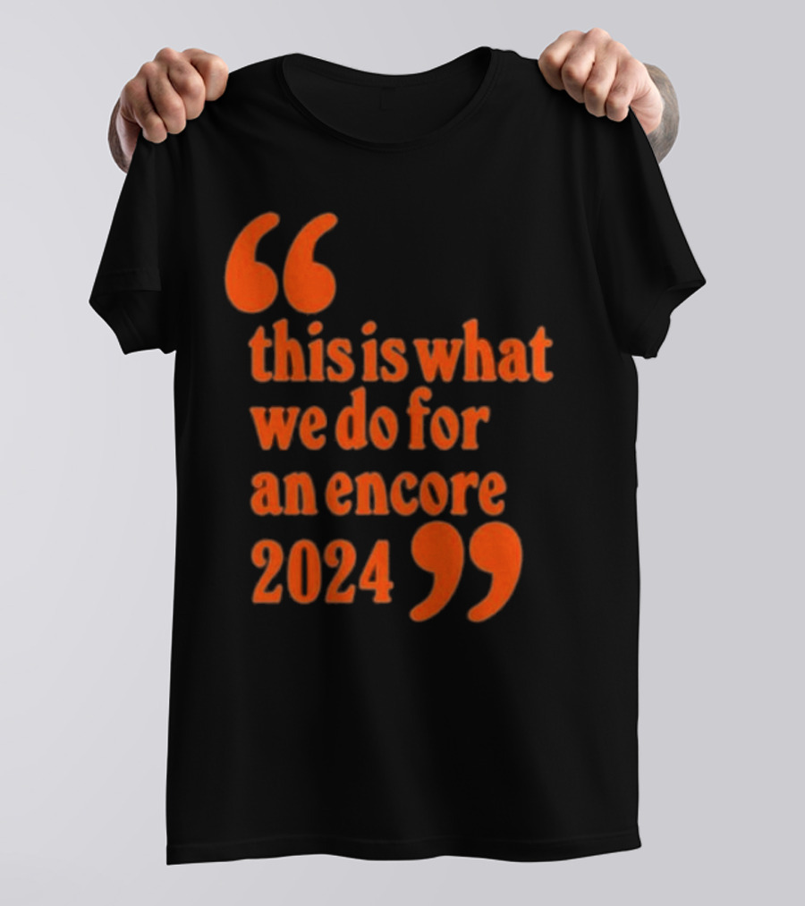 This Is What We Do For An Encore 2024 Quote Marks T-Shirt
