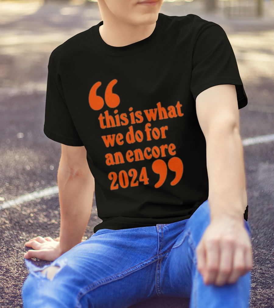 This Is What We Do For An Encore 2024 Quote Marks T-Shirt