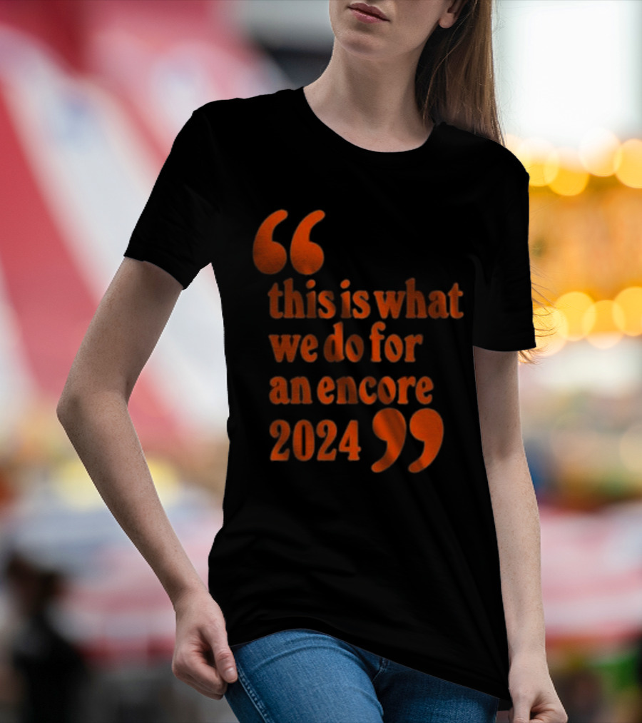 This Is What We Do For An Encore 2024 Quote Marks T-Shirt