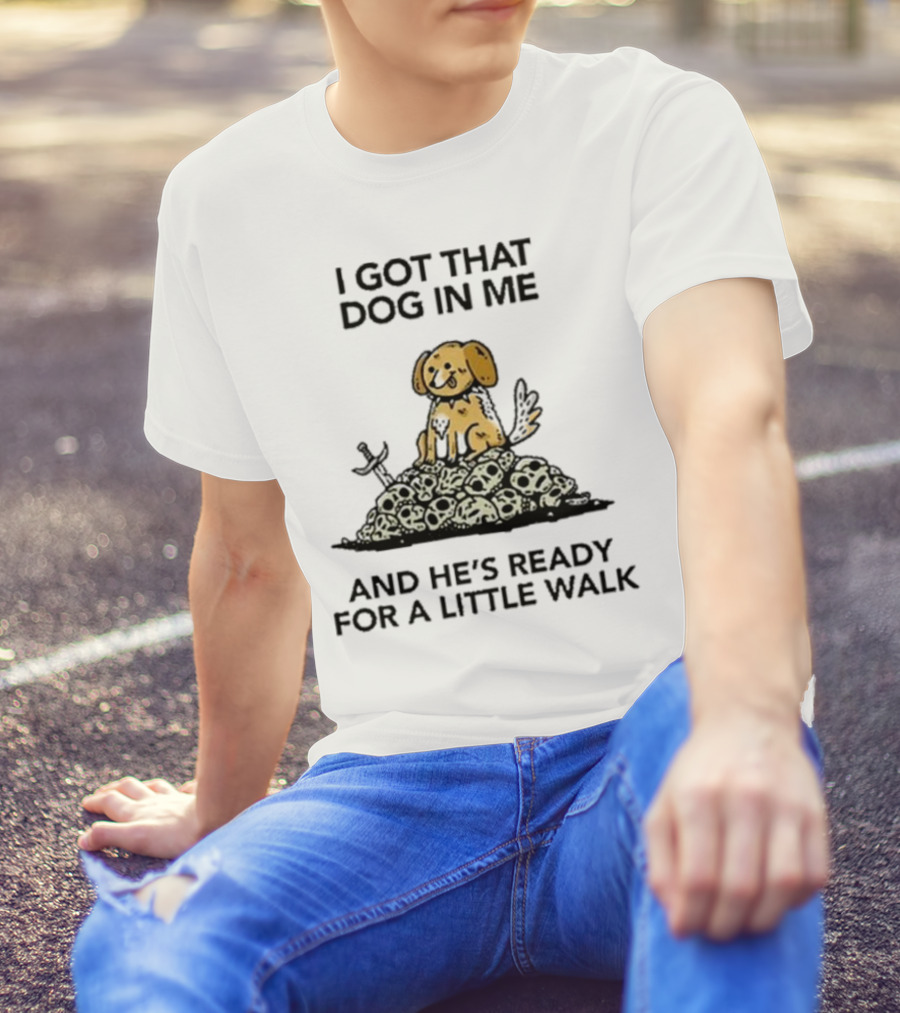 I Got That Dog In Me And He's Ready For A Little Walk On Skull Pile T-Shirt