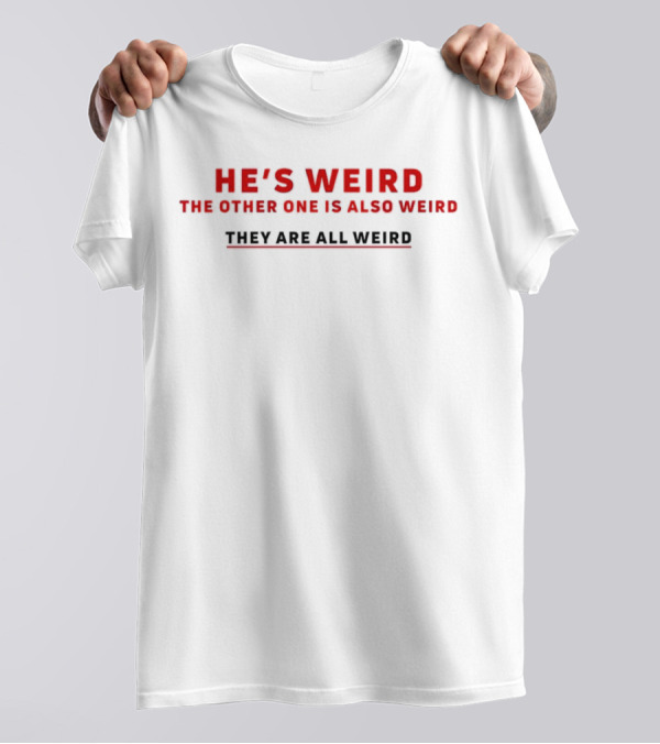 HE’S WEIRD THE OTHER ONE IS ALSO WEIRD THEY ARE ALL WEIRD T-Shirt