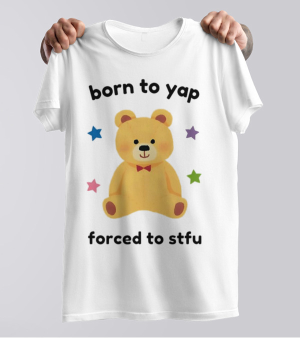 Born To Yap Forced To STFU Teddy Bear Stars T-Shirt
