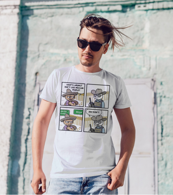 What's Wrong Don't Like Mexican People United States Mexico Border Patrol You Didn't Cartoon T-Shirt