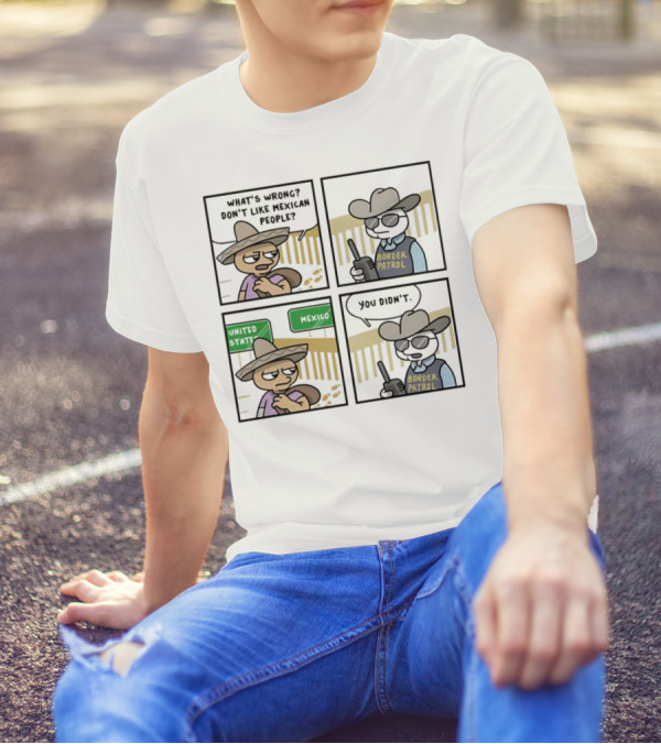 What's Wrong Don't Like Mexican People United States Mexico Border Patrol You Didn't Cartoon T-Shirt