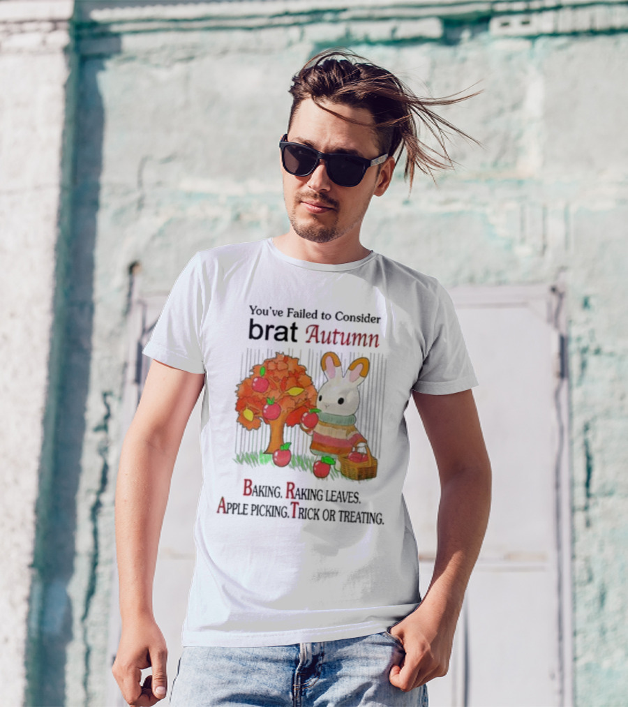 You’ve Failed To Consider Brat Autumn Baking Raking Leaves Apple Picking Trick Or Treating T-Shirt