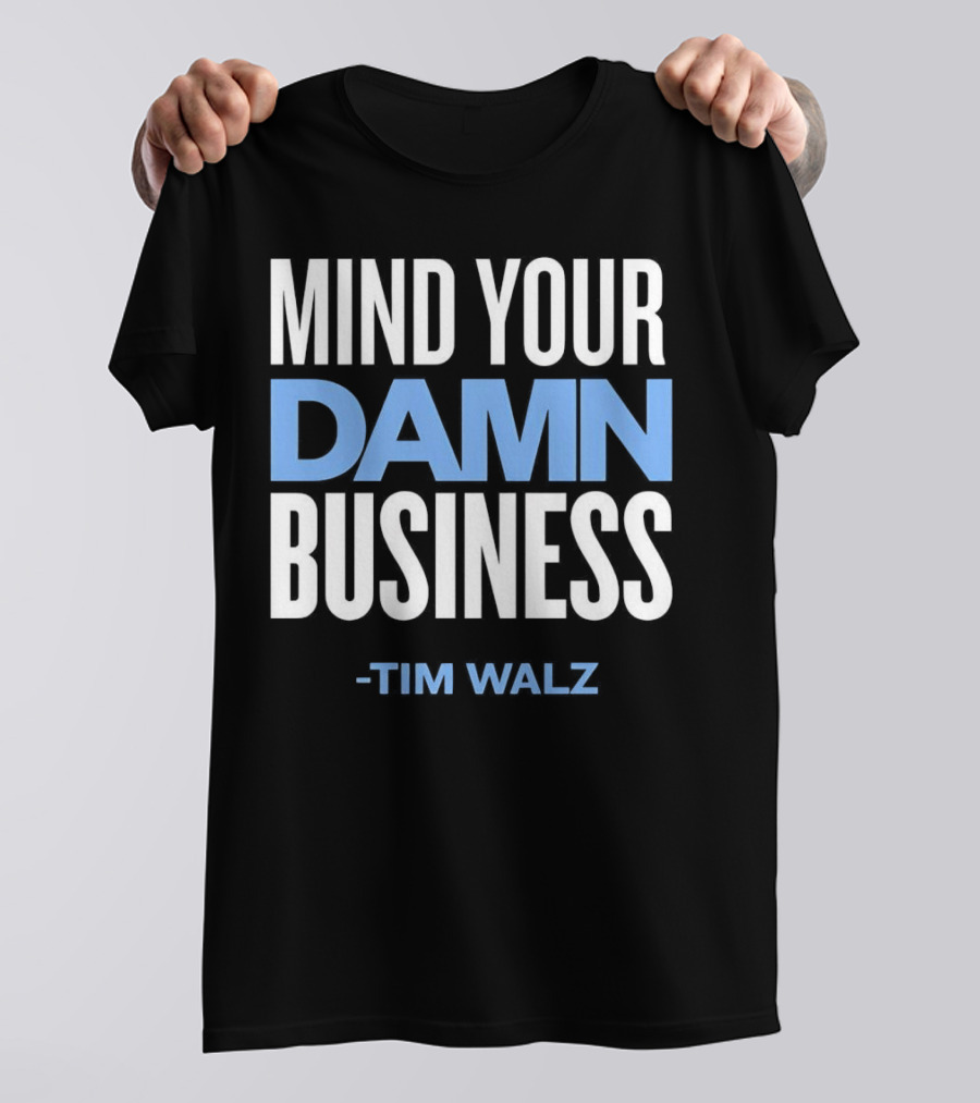MIND YOUR DAMN BUSINESS -TIM WALZ T-Shirt