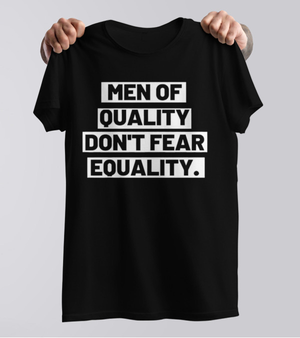 Men Of Quality Don't Fear Equality T-Shirt