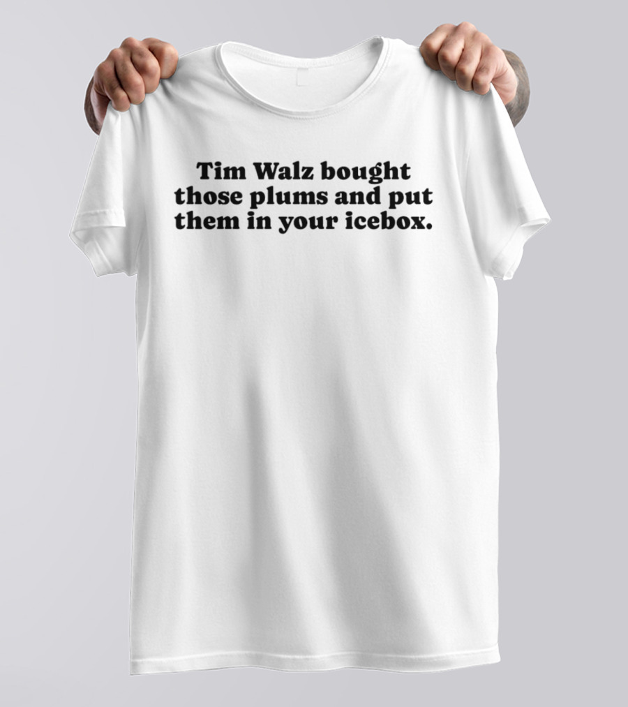 Tim Walz Bought Those Plums And Put Them In Your Icebox T-Shirt