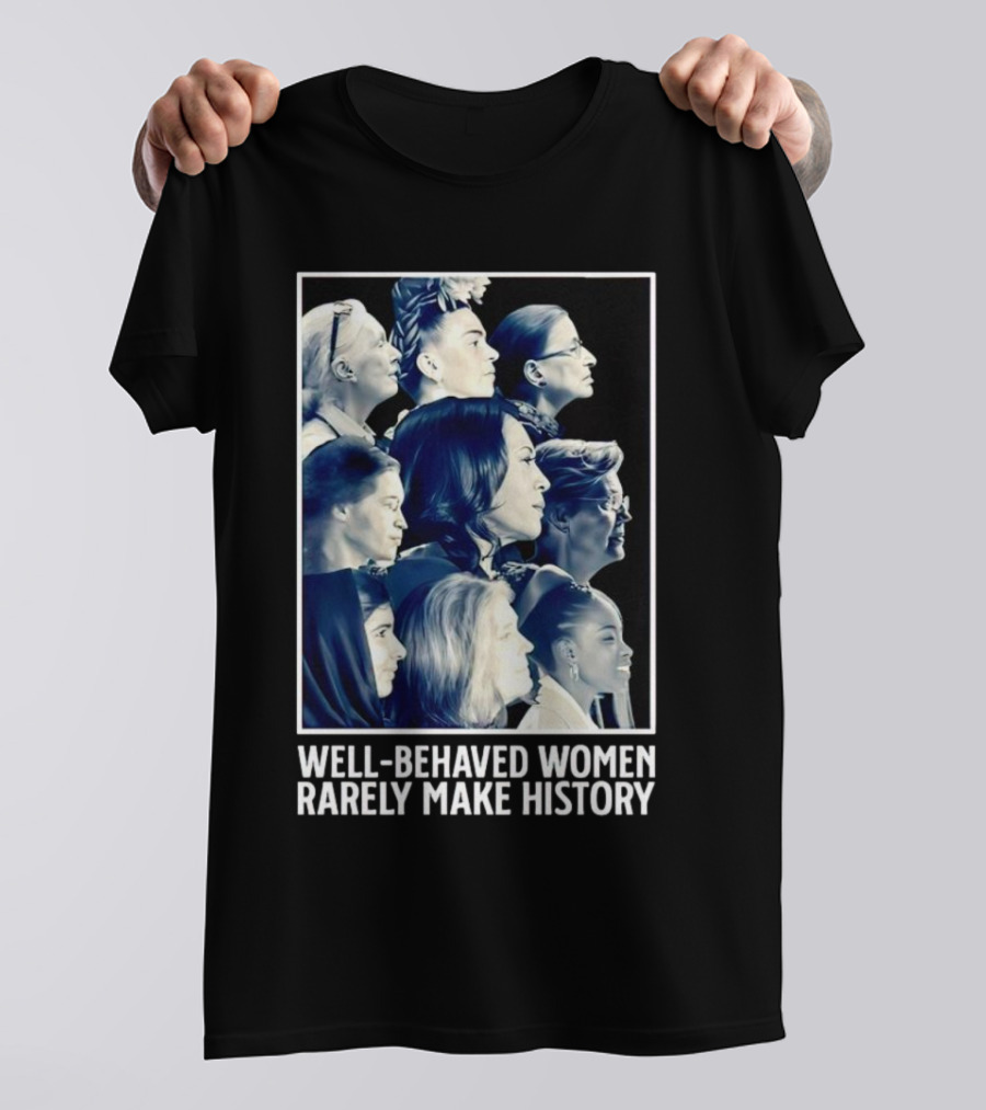 Well-Behaved Women Rarely Make History Iconic Female Leaders T-Shirt