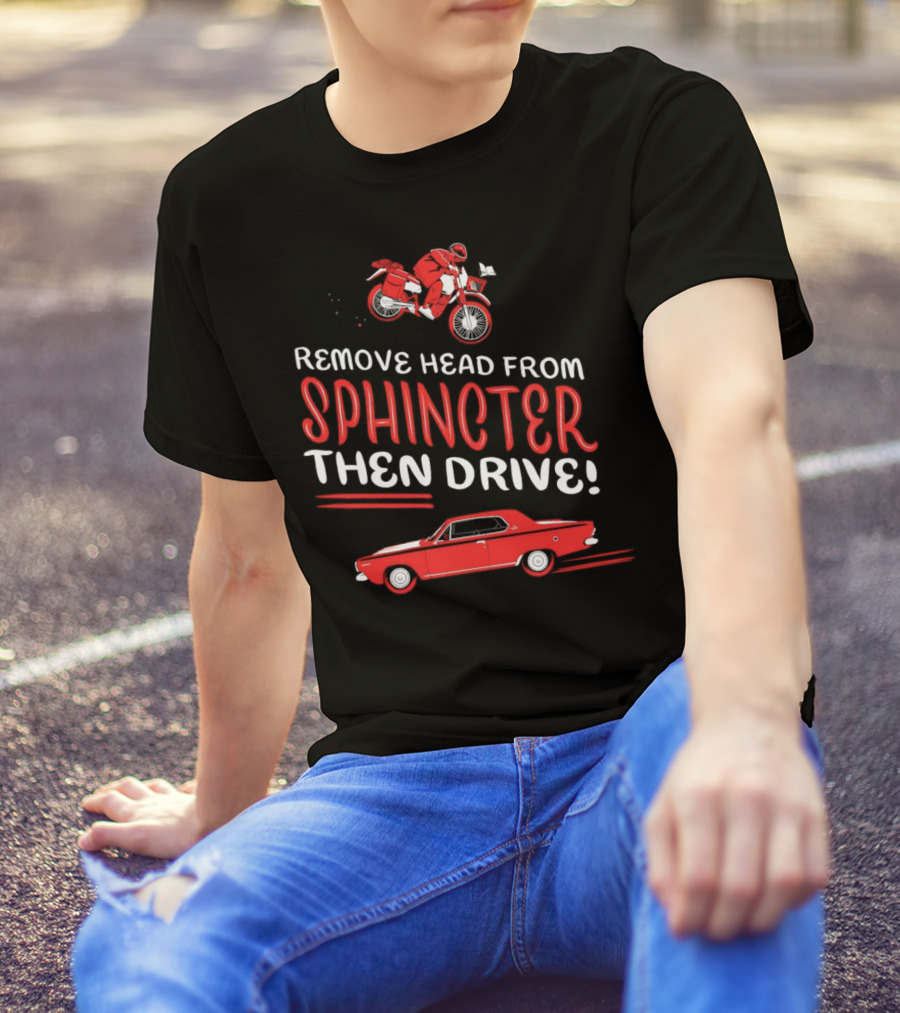 Remove Head From Sphincter Then Drive Motorbike Car T-Shirt
