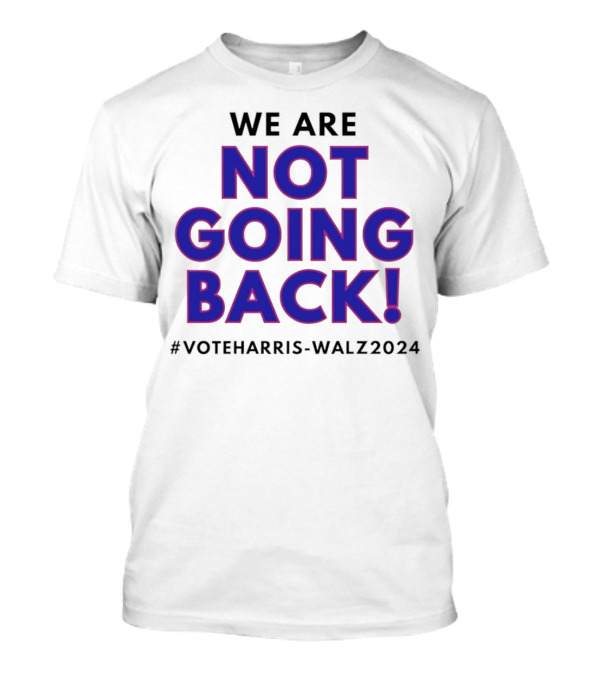 We Are Not Going Back Vote Harris Walz T-Shirt