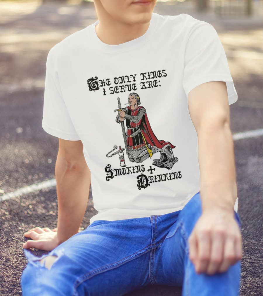 The Only Kings I Serve Are Smoking And Drinking Knight Kneeling With Sword And Bottle T-Shirt