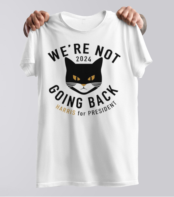 We're Not Going Back 2024 Black Cat Harris For President T-Shirt
