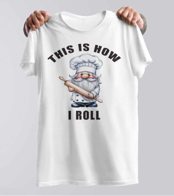 This Is How I Roll Chef Gnome With Rolling Pin T-Shirt