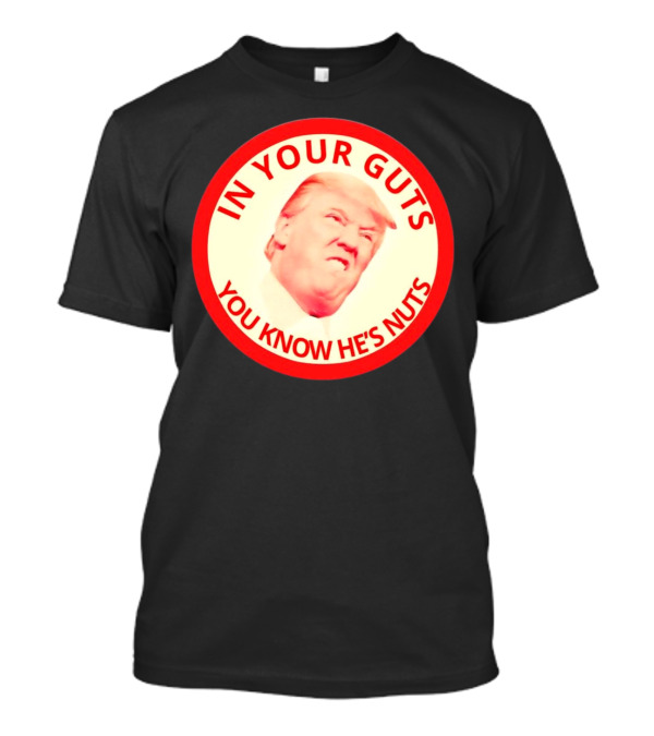 In Your Guts You Know He’s Nuts Donald Trump T-Shirt